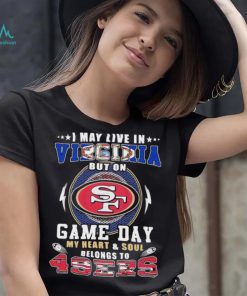 I may live in virginia but on game day my heart and soul belongs to 49ers shirt