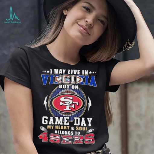 I may live in virginia but on game day my heart and soul belongs to 49ers shirt
