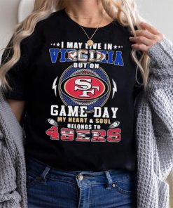 I may live in virginia but on game day my heart and soul belongs to 49ers shirt