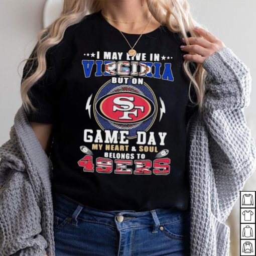 I may live in virginia but on game day my heart and soul belongs to 49ers shirt