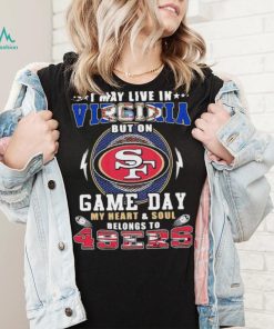 I may live in virginia but on game day my heart and soul belongs to 49ers shirt