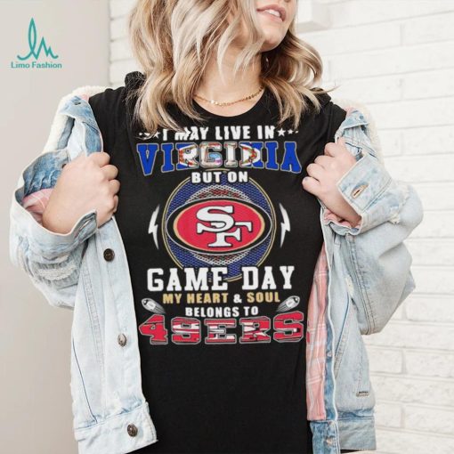 I may live in virginia but on game day my heart and soul belongs to 49ers shirt