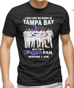 I may not be born in tampa bay but i’m a Tampa Bay Rays fan where i am shirt