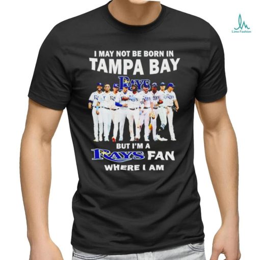 I may not be born in tampa bay but i’m a Tampa Bay Rays fan where i am shirt