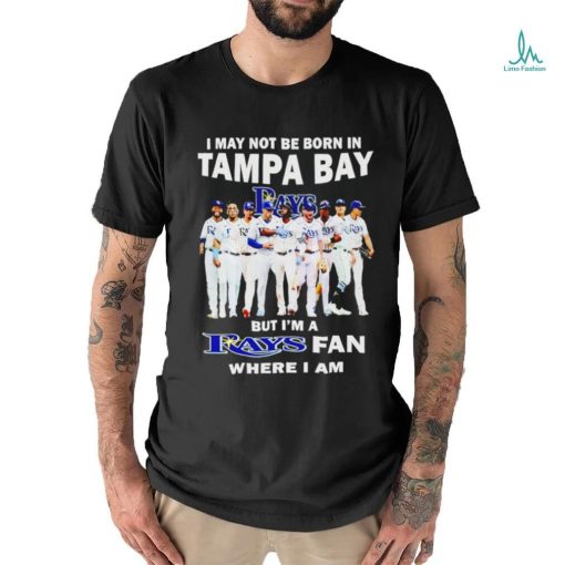 I may not be born in tampa bay but i’m a Tampa Bay Rays fan where i am shirt