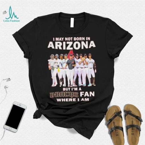 I may not born in Arizona Diamondbacks but I’m a D Backs fan where I am baseball shirt