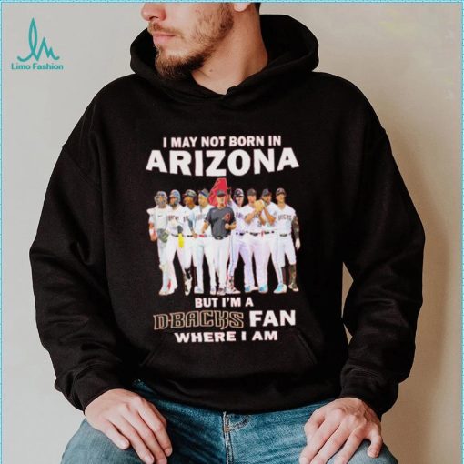 I may not born in Arizona Diamondbacks but I’m a D Backs fan where I am baseball shirt