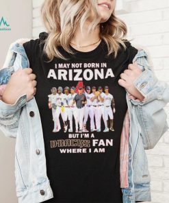 I may not born in Arizona Diamondbacks but I’m a D Backs fan where I am baseball shirt