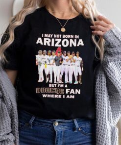 I may not born in Arizona Diamondbacks but I’m a D Backs fan where I am baseball shirt