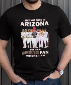 I may not born in Arizona Diamondbacks but I’m a D Backs fan where I am baseball shirt