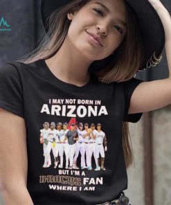 I may not born in Arizona Diamondbacks but I’m a D Backs fan where I am baseball shirt