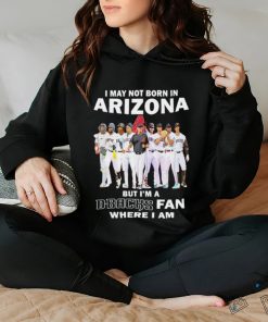 I may not born in Arizona but i’m a D Backs fan where i am shirt