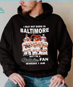 I may not born in Baltimore Orioles but I’m an Orioles fan where I am baseball shirt