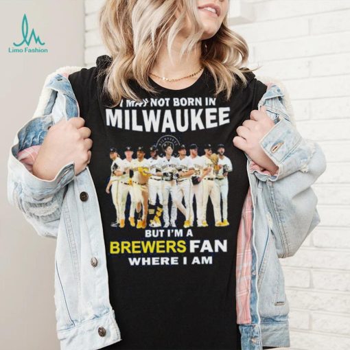 I may not born in Milwaukee Brewers but I’m a brewers fan where I am baseball shirt