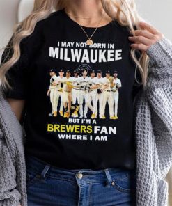 I may not born in Milwaukee Brewers but I’m a brewers fan where I am baseball shirt
