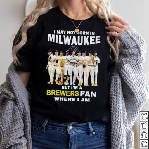 I may not born in Milwaukee Brewers but I’m a brewers fan where I am baseball shirt