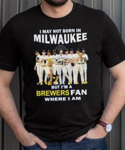 I may not born in Milwaukee Brewers but I’m a brewers fan where I am baseball shirt