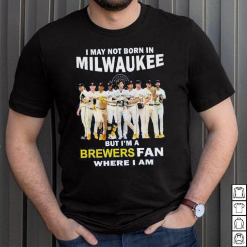 I may not born in Milwaukee Brewers but I’m a brewers fan where I am baseball shirt