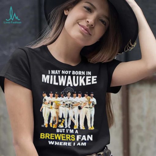 I may not born in Milwaukee Brewers but I’m a brewers fan where I am baseball shirt