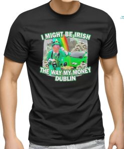 I might be irish the way my money dublin photo design t shirt