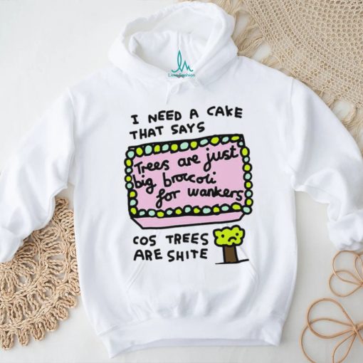 I need a cake that says trees are just big broccoli for wankers cos trees are shite art shirt
