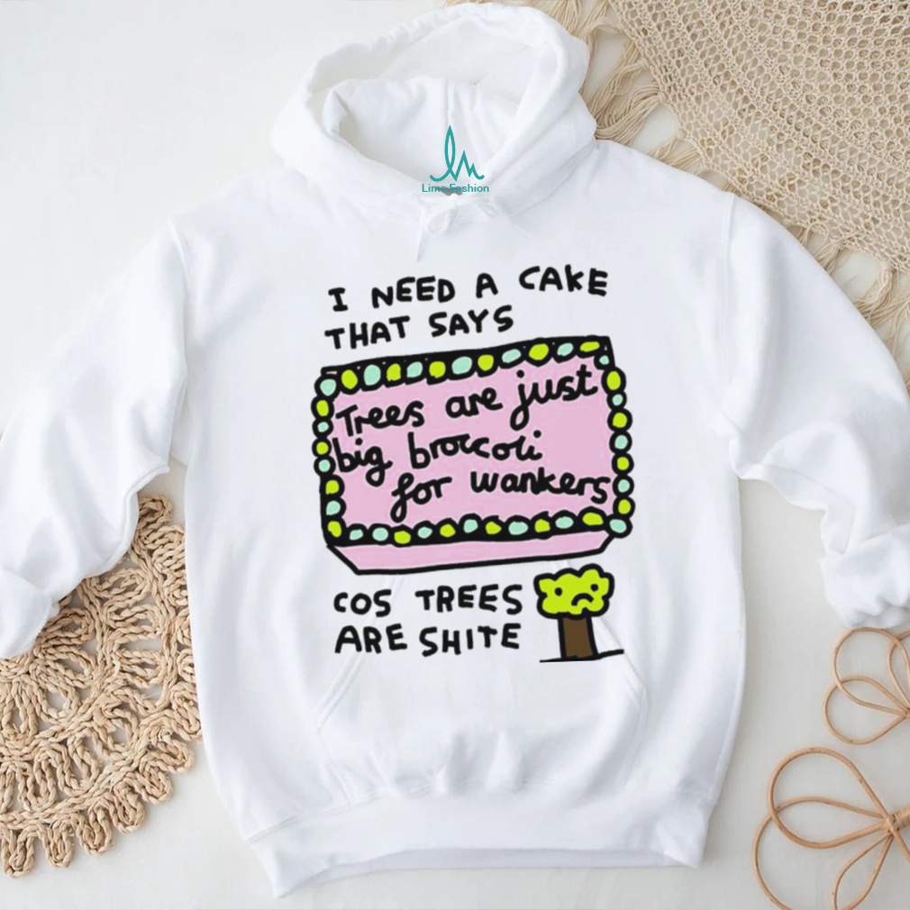 I need a cake that says trees are just big broccoli for wankers cos trees are shite art shirt I need a cake that says trees are just big broccoli for wankers cos trees are shite art shirt