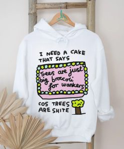 I need a cake that says trees are just big broccoli for wankers cos trees are shite art shirt