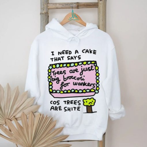 I need a cake that says trees are just big broccoli for wankers cos trees are shite art shirt