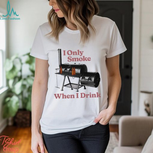 I only smoke when I drink art shirt