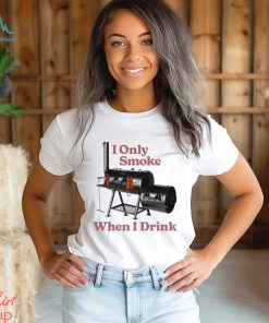 I only smoke when I drink art shirt