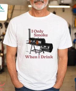 I only smoke when I drink art shirt