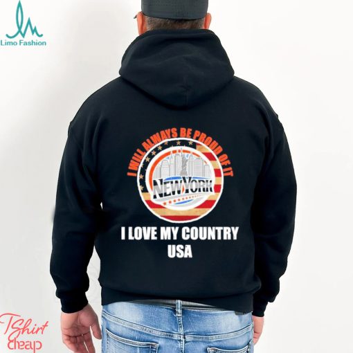 I will always be proud of it New York I love my country USA shirt