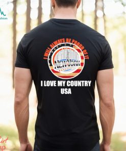 I will always be proud of it New York I love my country USA shirt