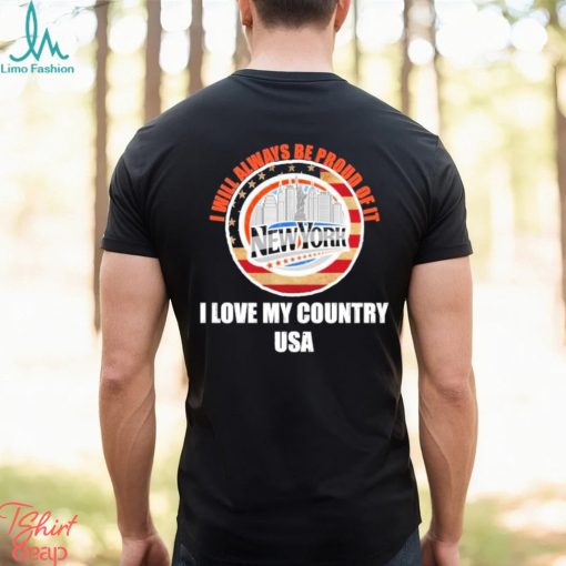 I will always be proud of it New York I love my country USA shirt