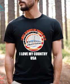 I will always be proud of it New York I love my country USA shirt