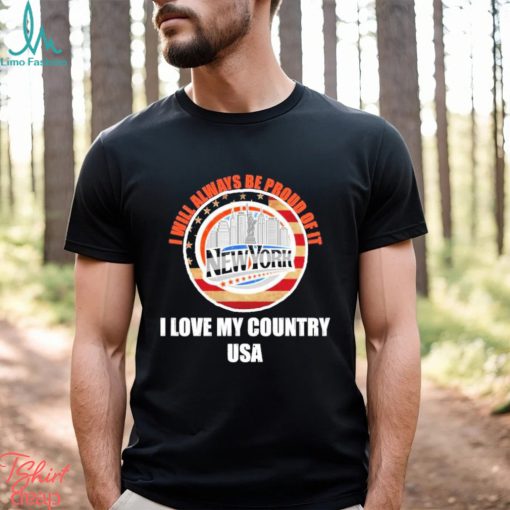 I will always be proud of it New York I love my country USA shirt