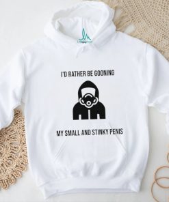 I’d Rather Be Gooning My Small And Stinky Penis New Shirt