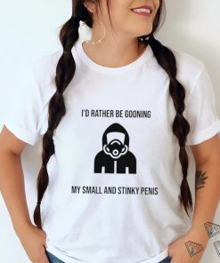 I’d Rather Be Gooning My Small And Stinky Penis New Shirt