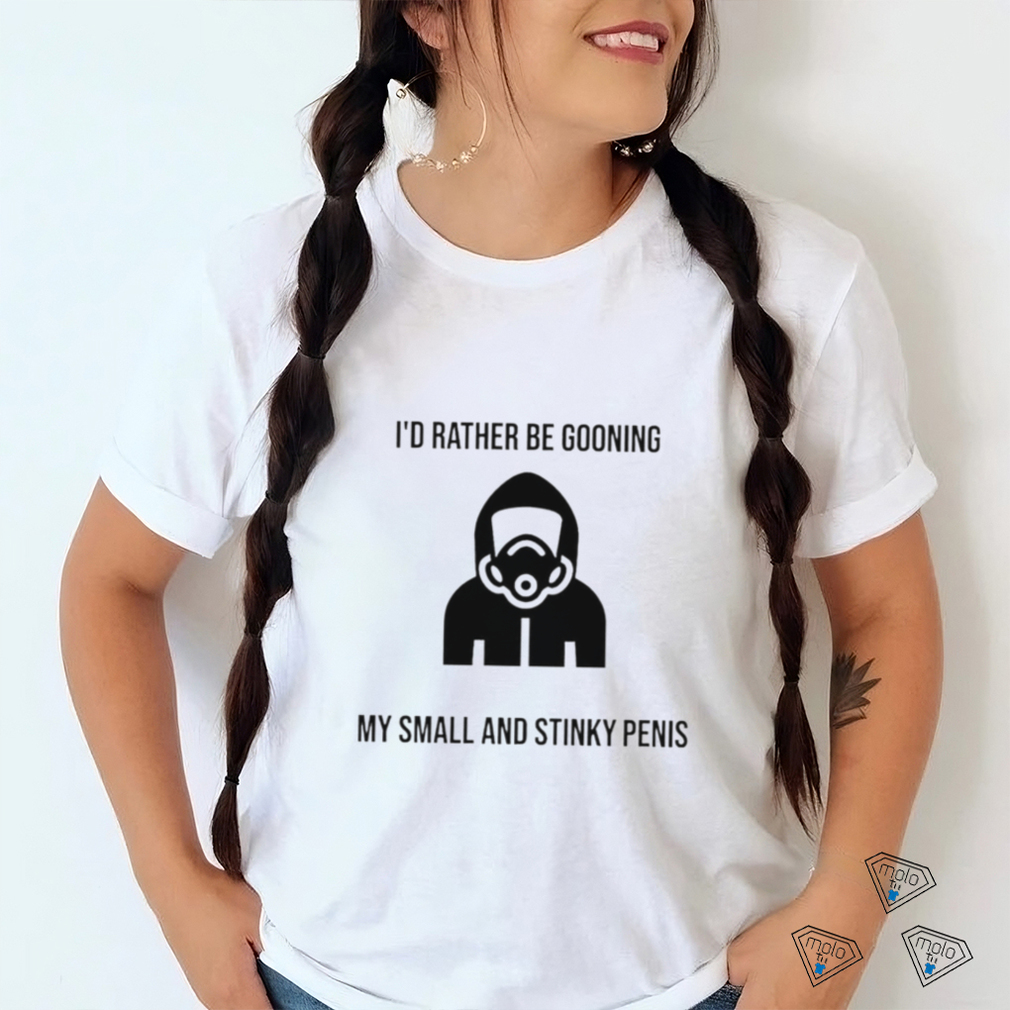 I’d Rather Be Gooning My Small And Stinky Penis New Shirt I’d Rather Be Gooning My Small And Stinky Penis New Shirt