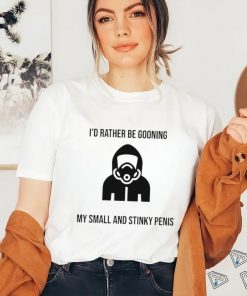 I’d Rather Be Gooning My Small And Stinky Penis New Shirt