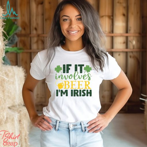 If It Involves Beer I’m Irish St. Patrick’s Day T Shirt