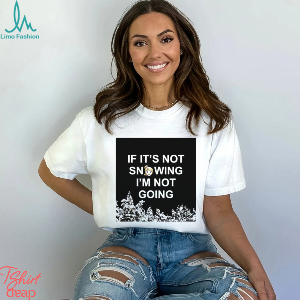 If it’s not snowing I’m not going meme shirt - Limotees