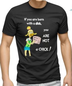 If you are born with a dick you are not a chick shirt