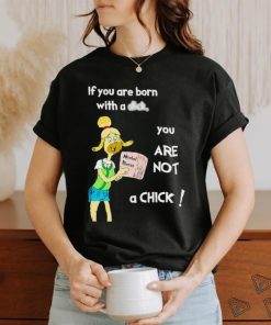 If you are born with a dick you are not a chick shirt