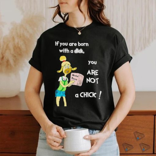 If you are born with a dick you are not a chick shirt