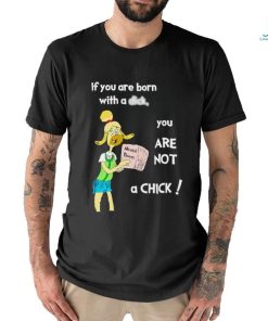 If you are born with a dick you are not a chick shirt