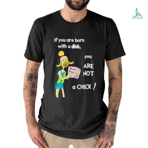 If you are born with a dick you are not a chick shirt