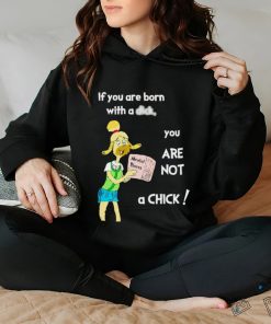 If you are born with a dick you are not a chick shirt