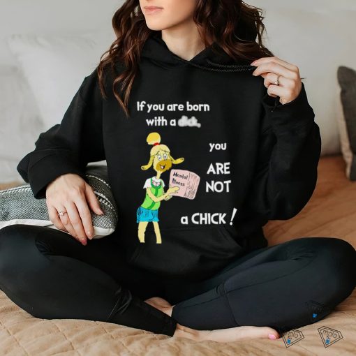 If you are born with a dick you are not a chick shirt