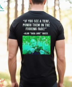 If you see a terf punch them in the fucking face Alan Baker Sara Jane shirt